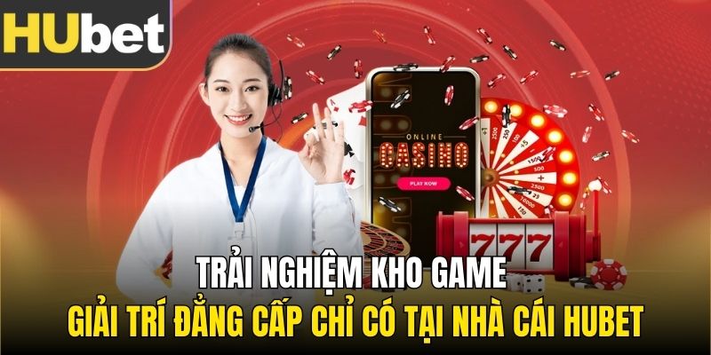 Trải nghiệm kho game giải trí đẳng cấp chỉ có tại nhà cái Hubet