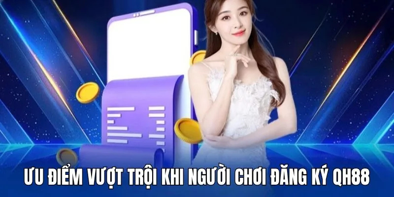 Ưu điểm hấp dẫn khi đăng ký QH88