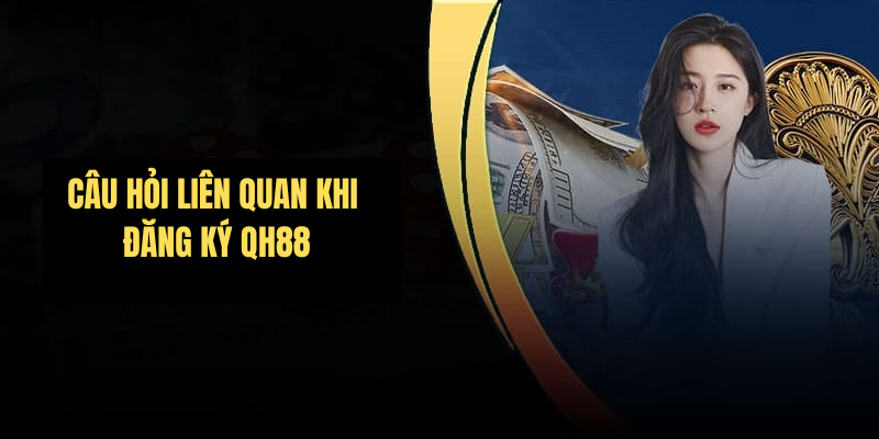 Câu hỏi liên quan khi Đăng ký QH88
